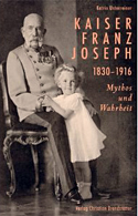 Kaiser Franz Joseph. 1830-1916 Mythos und Wahrheit